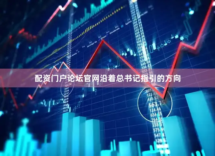 配资门户论坛官网沿着总书记指引的方向