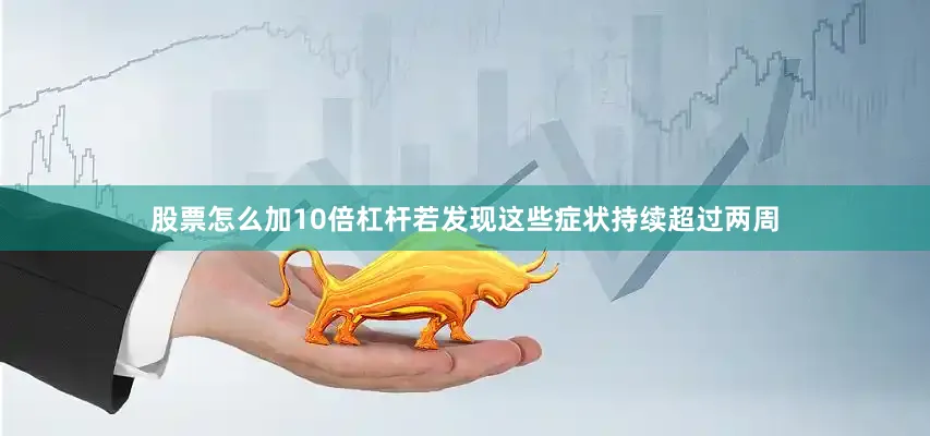 股票怎么加10倍杠杆若发现这些症状持续超过两周