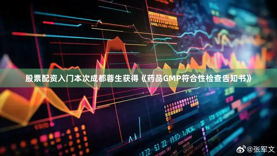 股票配资入门本次成都蓉生获得《药品GMP符合性检查告知书》