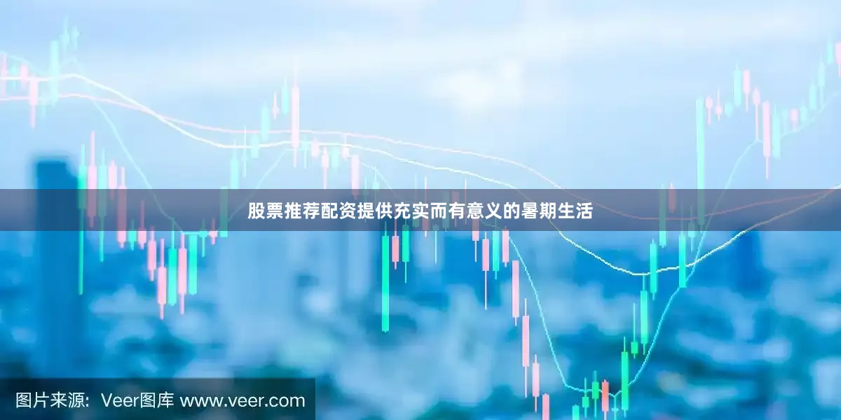 股票推荐配资提供充实而有意义的暑期生活