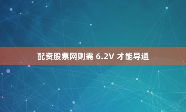 配资股票网则需 6.2V 才能导通