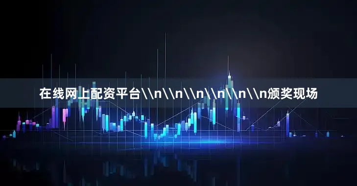 在线网上配资平台\n\n\n\n\n\n颁奖现场